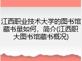 江西职业技术大学的图书馆藏书量如何，简介(江西职大图书馆藏书概况)