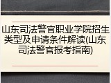 山东司法警官职业学院招生类型及申请条件解读(山东司法警官报考指南)
