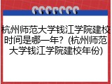 杭州师范大学钱江学院建校时间是哪一年？(杭州师范大学钱江学院建校年份)