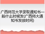 广西师范大学录取通知书一般什么时候发(广西师大通知书发放时间)