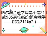 哈尔滨金融学院是不是211或985高校(哈尔滨金融学院是211吗？)