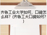 齐鲁工业大学如何，口碑怎么样？(齐鲁工大口碑如何？)