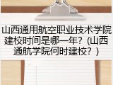 山西通用航空职业技术学院建校时间是哪一年？(山西通航学院何时建校？)