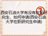 西安石油大学有没有在职研究生，如何申请(西安石油大学在职研究生申请)