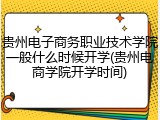 贵州电子商务职业技术学院一般什么时候开学(贵州电商学院开学时间)