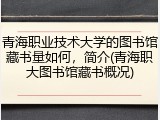 青海职业技术大学的图书馆藏书量如何，简介(青海职大图书馆藏书概况)