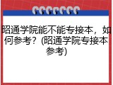 昭通学院能不能专接本，如何参考？(昭通学院专接本参考)