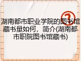 湖南都市职业学院的图书馆藏书量如何，简介(湖南都市职院图书馆藏书)