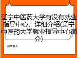辽宁中医药大学有没有就业指导中心，详细介绍(辽宁中医药大学就业指导中心简介)