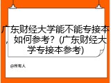 广东财经大学能不能专接本，如何参考？(广东财经大学专接本参考)