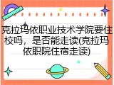 克拉玛依职业技术学院要住校吗，是否能走读(克拉玛依职院住宿走读)