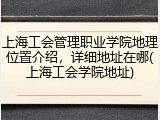 上海工会管理职业学院地理位置介绍，详细地址在哪(上海工会学院地址)