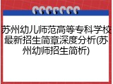 苏州幼儿师范高等专科学校最新招生简章深度分析(苏州幼师招生简析)