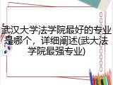 武汉大学法学院最好的专业是哪个，详细阐述(武大法学院最强专业)