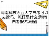 海南科技职业大学自考可以去读吗，流程是什么(海南自考报名流程)