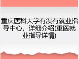 重庆医科大学有没有就业指导中心，详细介绍(重医就业指导详情)