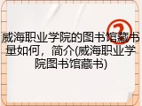 威海职业学院的图书馆藏书量如何，简介(威海职业学院图书馆藏书)
