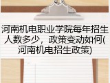 河南机电职业学院每年招生人数多少，政策变动如何(河南机电招生政策)