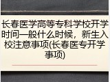 长春医学高等专科学校开学时间一般什么时候，新生入校注意事项(长春医专开学事项)
