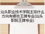 汕头职业技术学院主攻什么方向有哪些王牌专业(汕头职院王牌专业)