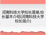 河南科技大学校长是谁,校长基本介绍(河南科技大学校长简介)