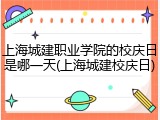 上海城建职业学院的校庆日是哪一天(上海城建校庆日)
