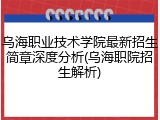乌海职业技术学院最新招生简章深度分析(乌海职院招生解析)
