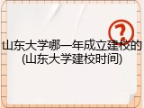 山东大学哪一年成立建校的(山东大学建校时间)