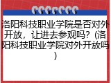 洛阳科技职业学院是否对外开放，让进去参观吗？(洛阳科技职业学院对外开放吗)