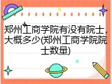 郑州工商学院有没有院士，大概多少(郑州工商学院院士数量)