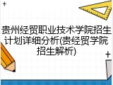 贵州经贸职业技术学院招生计划详细分析(贵经贸学院招生解析)