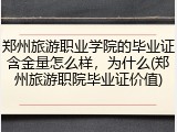 郑州旅游职业学院的毕业证含金量怎么样，为什么(郑州旅游职院毕业证价值)