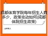 成都体育学院每年招生人数多少，政策变动如何(成都体院招生政策)
