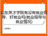 山东英才学院有没有就业指导，好就业吗(就业指导与就业情况)