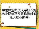 中南林业科技大学好不好，就业现状及发展趋势(中南林大就业前景)