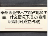 泰州职业技术学院占地多少亩，什么情况下成立(泰州职院何时成立占地)