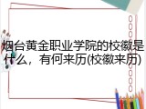 烟台黄金职业学院的校徽是什么，有何来历(校徽来历)