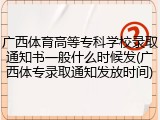 广西体育高等专科学校录取通知书一般什么时候发(广西体专录取通知发放时间)