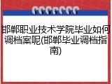 邯郸职业技术学院毕业如何调档案呢(邯郸毕业调档指南)