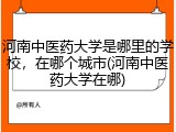 河南中医药大学是哪里的学校，在哪个城市(河南中医药大学在哪)