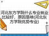 河北东方学院什么专业就业比较好，原因是啥(河北东方学院优势专业)