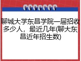 聊城大学东昌学院一届招收多少人，最近几年(聊大东昌近年招生数)