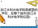 浙江水利水电学院是哪里的学校，在哪个城市(浙江水利水电学院位置)