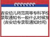 吉安幼儿师范高等专科学校录取通知书一般什么时候发(吉安幼专录取通知时间)