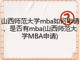 山西师范大学mba如何申请，是否有mba(山西师范大学MBA申请)