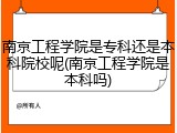 南京工程学院是专科还是本科院校呢(南京工程学院是本科吗)