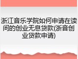 浙江音乐学院如何申请在读间的创业无息贷款(浙音创业贷款申请)