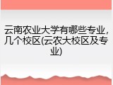 云南农业大学有哪些专业，几个校区(云农大校区及专业)