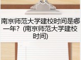 南京师范大学建校时间是哪一年？(南京师范大学建校时间)