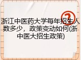 浙江中医药大学每年招生人数多少，政策变动如何(浙中医大招生政策)